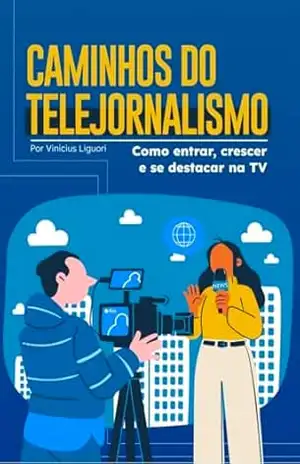 Caminhos do Telejornalismo: Como entrar, crescer e se destacar na TV – Vinicius Liguori
