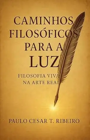 CAMINHOS FILOSÓFICOS PARA A LUZ: FILOSOFIA VIVA NA ARTE REAL – PAULO CESAR T. RIBEIRO