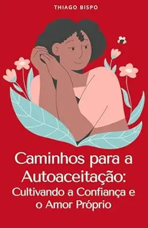 Caminhos para a Autoaceitação:: Cultivando a Confiança e o Amor Próprio - Thiago Bispo da Silva