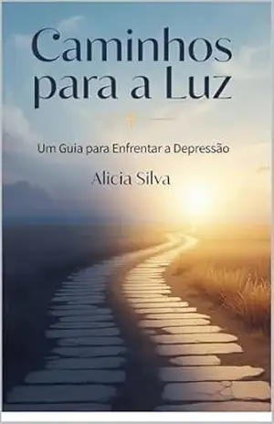 Caminhos para a Luz Um Guia para Enfrentar a Depressão – Alicia Silva