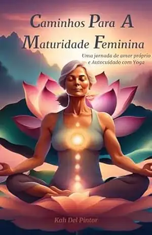 Caminhos Para A Maturidade Feminina: Uma jornada de Amor Próprio e Autocuidado com o Yoga. – Kah Del Pintor