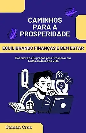 Caminhos para a prosperidade: Equilibrando finanças e bem estar - Cainan Matheus Santos Cruz