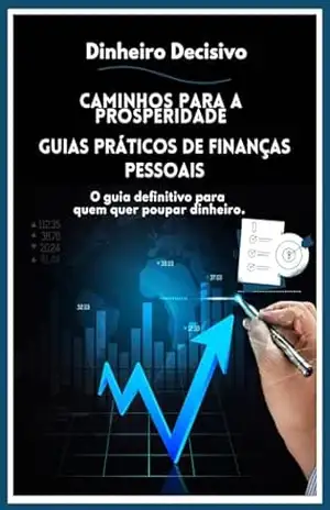 Caminhos para a prosperidade: Guias Práticos de Finanças Pessoais – Dinheiro Decisivo