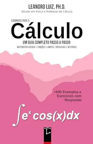 Caminhos para o Cálculo: Cálculo 1: Noções Básicas de Funções, Limite, Derivada e Integral: 500 Exemplos e Exercícios de Cálculo Diferencial e Integral com Respostas: Guia Completo Passa a Passo – Leandro Luiz