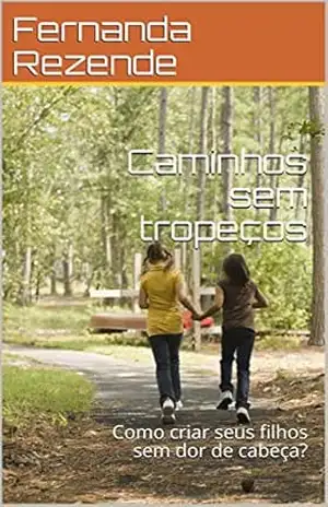 Caminhos sem tropeços: Como criar seus filhos sem dor de cabeça. - Fernanda Rezende