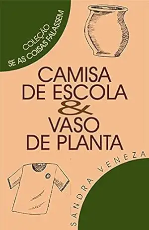 CAMISA DE ESCOLA & VASO DE PLANTAS: Se as coisas falassemSandra – Sandra Veneza