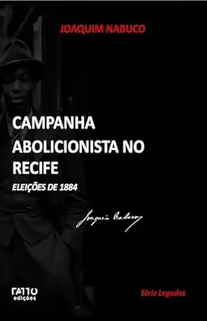 Campanha abolicionista no Recife: Eleições de 1884 (Série Legados) – Joaquim Nabuco