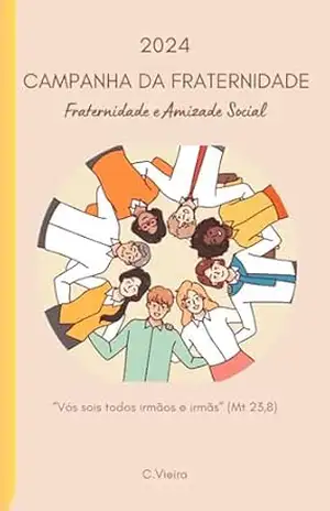 Campanha da Fraternidade 2024: Fraternidade e Amizade Social – C. Vieira