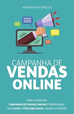 Campanha de Vendas Online: COMO CRIAR UMA CAMPANHA DE VENDAS ONLINE E VENDER MAIS, COM LUCRO E PREVISIBILIDADE USANDO A INTERNET - Anderson Vasconcelos