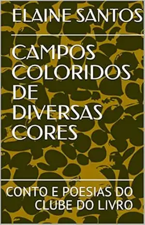 CAMPOS COLORIDOS DE DIVERSAS CORES: CONTO E POESIAS DO CLUBE DO LIVRO (O CLUBE DO LIVRO DE ELAINE SANTOS) – ELAINE SANTOS