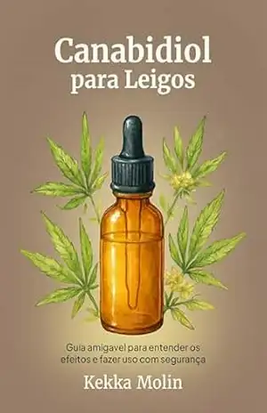 Canabidiol para Leigos: Guia amigavel para entender os efeitos e fazer uso com segurança – Kekka Molin