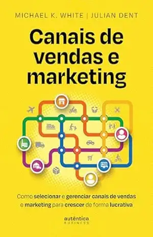 Canais de vendas e marketing: Como selecionar e gerenciar canais de vendas e marketing para crescer de forma lucrativa - Michael K. White
