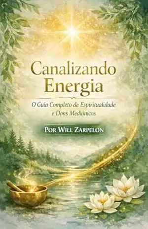 Canalizando Energia: O Guia Completo de Espiritualidade e Dons Mediúnicos – Willian Zarpelon