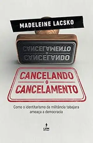Cancelando o cancelamento: Como o identitarismo da militância tabajara ameaça a democracia - Madeleine Lackso