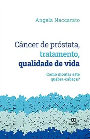 Câncer de próstata, tratamento, qualidade de vida: como montar este quebra–cabeça? – Angela Naccarato