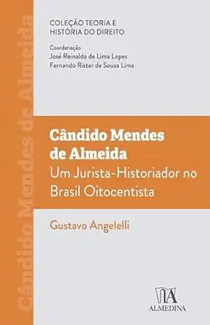 Cândido Mendes de Almeida: Um jurista–historiador no Brasil oitocentista (Teoria e História do Direito) - Gustavo Angelelli