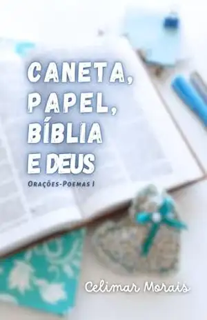 Caneta, Papel, Bíblia e Deus: Orações–Poemas I - Celimar Morais
