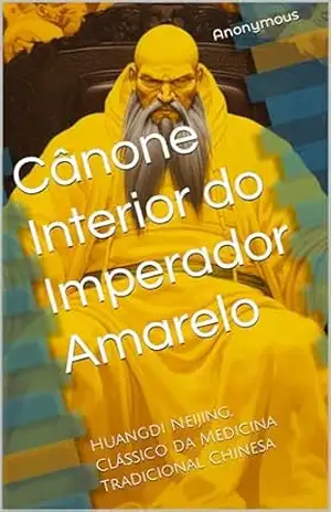 Cânone Interior do Imperador Amarelo: Huangdi Neijing, Clássico da Medicina Tradicional Chinesa – Anonymous