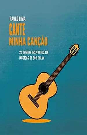 Cante minha canção: 20 contos inspirados em músicas de Bob Dylan - Paulo Lima