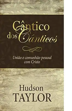 Cântico dos Cânticos: Um convite para viver em união e comunhão com Deus – Hudson Taylor