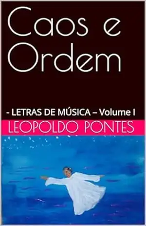 Caos e Ordem: – LETRAS DE MÚSICA – Volume I – LEOPOLDO PONTES