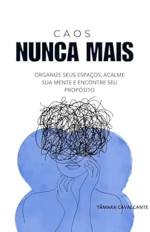 Caos Nunca Mais: Organize seus espaços, acalme sua mente e encontre seu propósito (Organize–se por Inteiro) - Tâmara Cavalcante