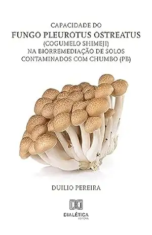 Capacidade do fungo Pleurotus ostreatus (cogumelo shimeji) na biorremediação de solos contaminados com chumbo (Pb) - Duilio Pereira