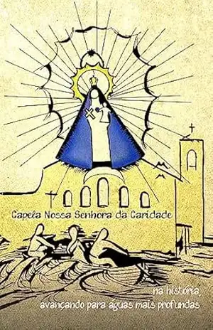 Capela Nossa Senhora da Caridade: Na história, avançando para águas mais profundas – Leonardo J. D. Campos