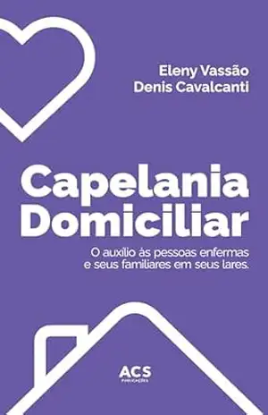 Capelania domiciliar: o auxílio às pessoas enfermas e seus familiares em seus lares – Eleny  Vassão de Paula Aitken