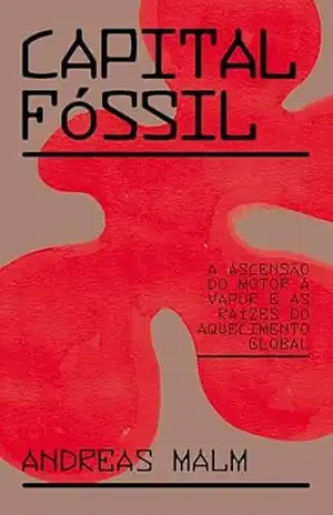 Capital fóssil: a ascensão do motor a vapor e as raízes do aquecimento global – Andreas Malm