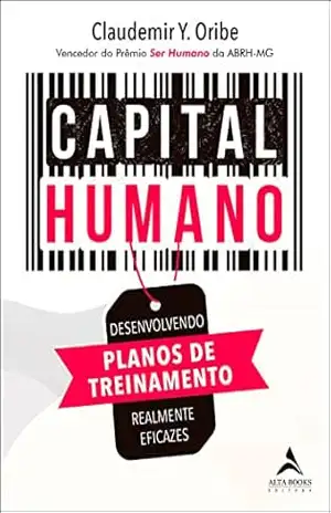 Capital humano: Desenvolvendo planos de treinamento realmente eficazes - Claudemir Y. Oribe