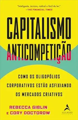Capitalismo anticompetição; como os oligopólios corporativos estão asfixiando os mercados criativos – Rebecca Giblin