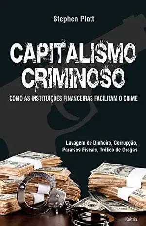 Capitalismo Criminoso: Como as Instituições Financeiras Facilitam o Crime - Stephen Platt
