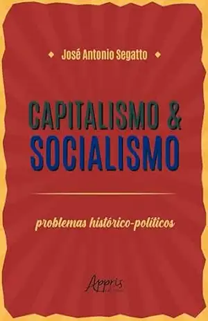Capitalismo & Socialismo: Problemas Histórico–Políticos – José Antonio Segatto