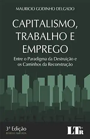 Capitalismo, Trabalho e Emprego – Mauricio Godinho. Delgado