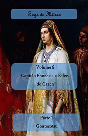 Capitão Phoebe e a Esfera de Grach: Parte I – Goutosotsu (Saga de Mitrax Livro 6) – Sérgio Roberto de Paulo