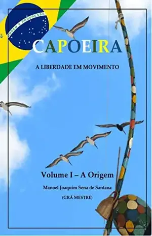 Capoeira: A Liberdade em Movimento – Vol. I: A Origem - Manoel Joaquim Sena de Santana