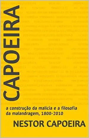 Capoeira: a construção da malícia e a filosofia da malandragem, 1800–2010 (Trilogia do Jogador Livro 3) - Nestor Capoeira