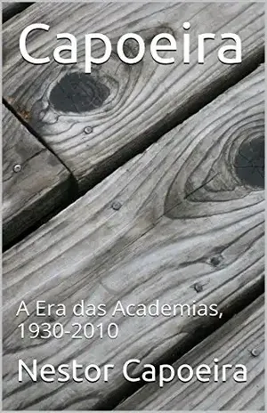 Capoeira: A Era das Academias, 1930–2010 (Trilogia do Jogador Livro 3) - Nestor Capoeira