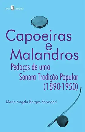 Capoeiras e malandros: Pedaços de uma sonora tradição popular (1890–1950) - Maria Angela Borges Salvadori