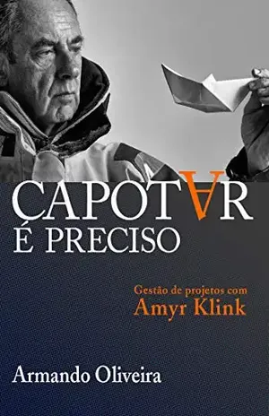 Capotar é preciso: Gestão de projetos com Amyr Klink - Armando Oliveira