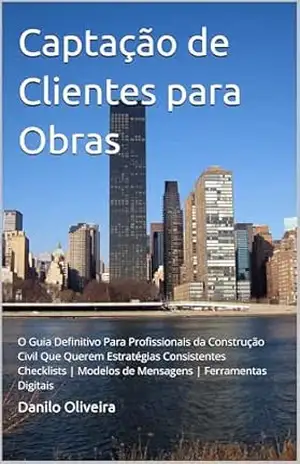 Captação de Clientes para Obras: O Guia Definitivo Para Profissionais da Construção Civil Que Querem Estratégias Consistentes – Danilo Oliveira
