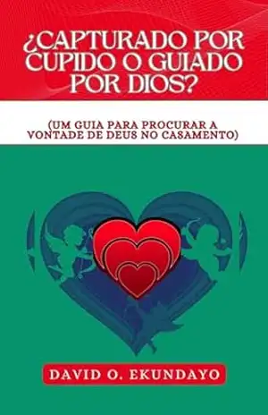 ¿CAPTURADO POR CUPIDO O GUIADO POR DIOS?: (UM GUIA PARA PROCURAR A VONTADE DE DEUS NO CASAMENTO) – DAVID OLALEKAN EKUNDAYO