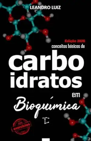 Carboidratos: Bioquímica para Iniciantes: Princípios Básicos de Bioquímica: Atualizado e com Exercícios (Bioquímica Básica Livro 6) – Leandro Luiz