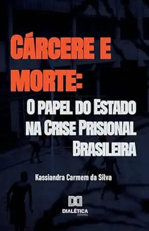 Cárcere e morte: O papel do Estado na Crise Prisional Brasileira - Kassiandra Carmem da Silva