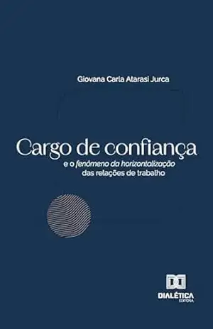 Cargo de confiança e o fenômeno da horizontalização das relações de trabalho – Giovana Carla Atarasi Jurca