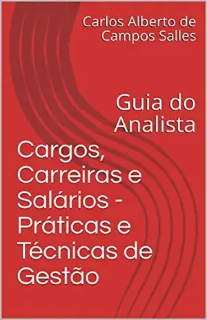 Cargos, Carreiras e Salários – Práticas e Técnicas de Gestão: Guia do Analista - Carlos Alberto de Campos Salles
