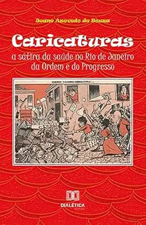 Caricaturas: a sátira da saúde no Rio de Janeiro da Ordem e do Progresso – Jeane Azevedo de Souza