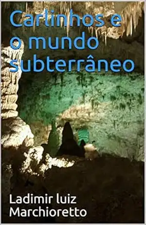 Carlinhos e o mundo subterrâneo – Ladimir luiz Marchioretto