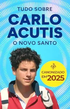 Carlo Acutis: O Santo da Era Digital: A História que Está Inspirando o Mundo – Lucas Santos